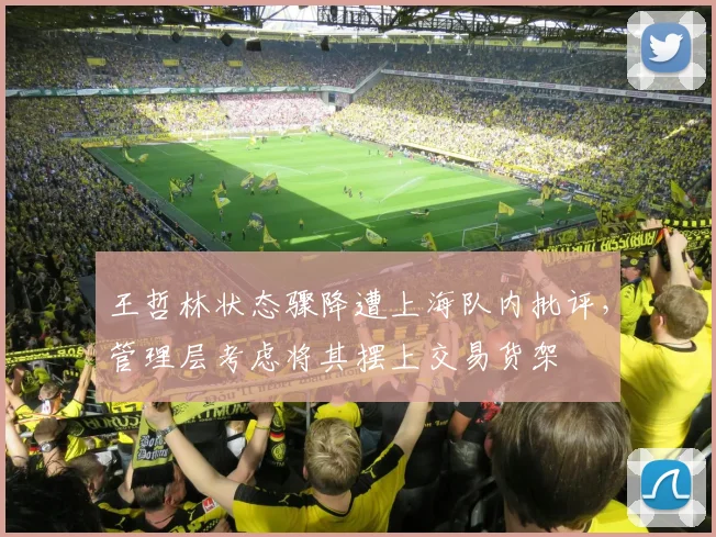 王哲林状态骤降遭上海队内批评,管理层考虑将其摆上交易货架
