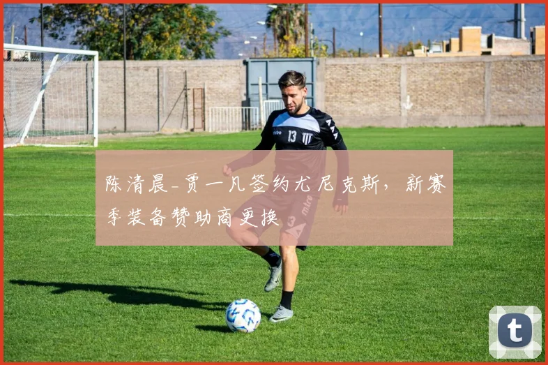 陈清晨_贾一凡签约尤尼克斯,新赛季装备赞助商更换
