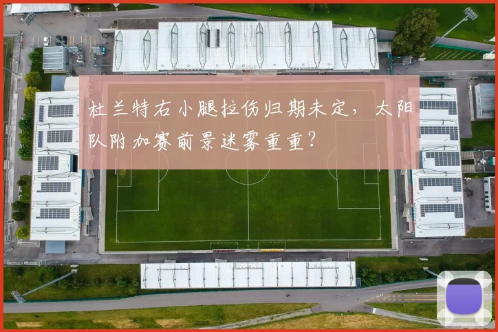 杜兰特右小腿拉伤归期未定，太阳队附加赛前景迷雾重重？