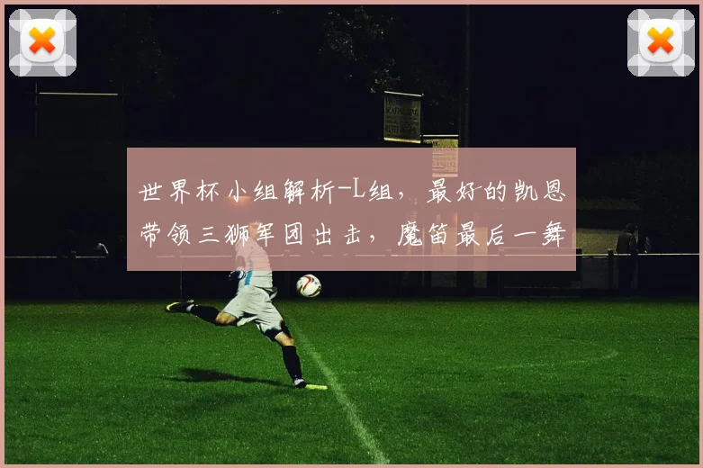 世界杯小组解析-L组，最好的凯恩带领三狮军团出击，魔笛最后一舞